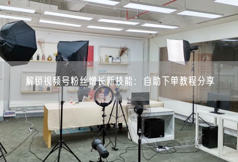 解锁视频号粉丝增长新技能：自助下单教程分享